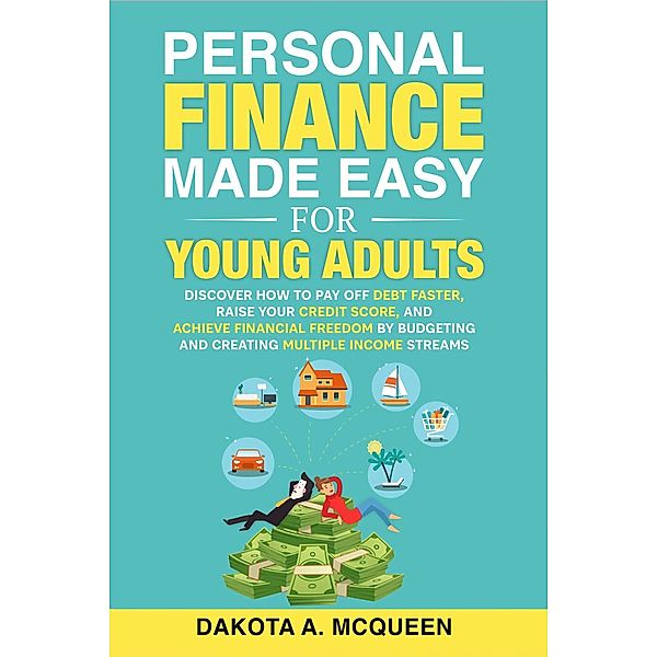 Personal Finance Made Easy for Young Adults: Discover How to Pay Off Debt Faster, Raise Your Credit Score, and Achieve Financial Freedom by Budgeting and Creating Multiple Income Streams, Anna Wang