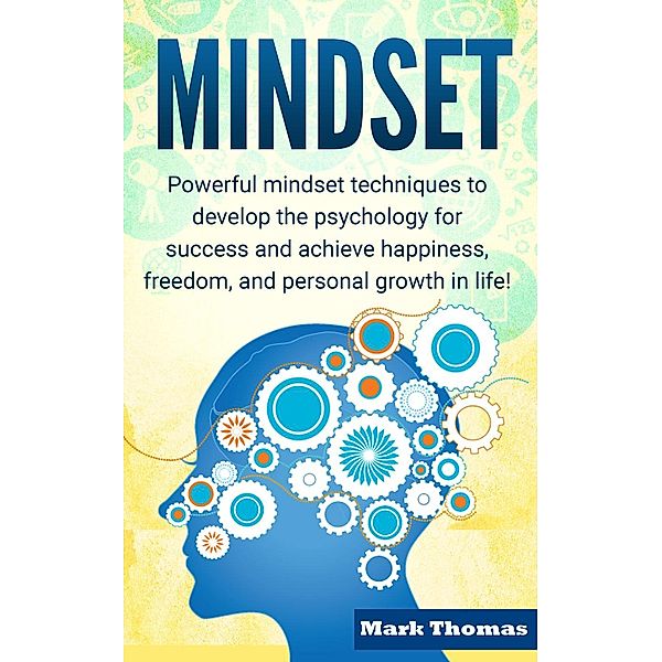 Personal Growth, Happiness, Success, Freedom, Mindset Techniques: Mindset: Powerful Mindset Techniques to Develop the Psychology for Success and Achieve Happiness, Freedom, and Personal Growth in Life! (Personal Growth, Happiness, Success, Freedom, Mindset Techniques), Mark Thomas