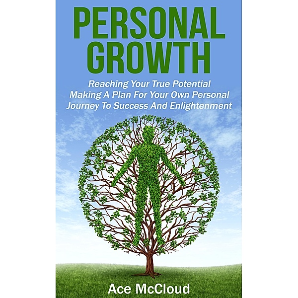 Personal Growth: Reaching Your True Potential: Making A Plan For Your Own Personal Journey To Success And Enlightenment, Ace Mccloud