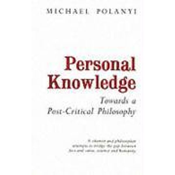 Personal Knowledge: Towards a Post-Critical Philosophy, Michael Polanyi