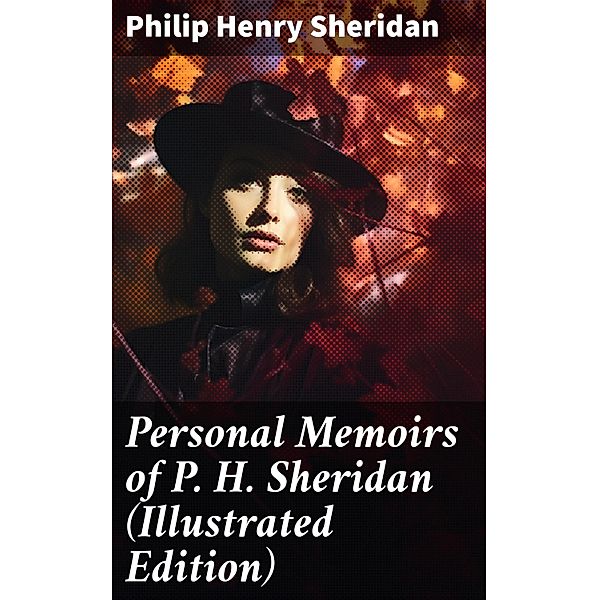 Personal Memoirs of P. H. Sheridan (Illustrated Edition), Philip Henry Sheridan