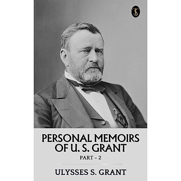 Personal Memoirs of U. S. Grant, Part 2, Ulysses S. Grant