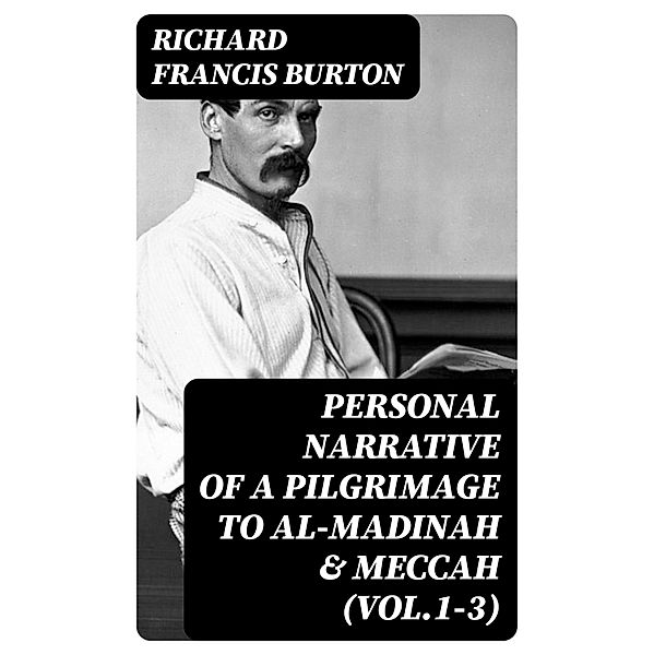 Personal Narrative of a Pilgrimage to Al-Madinah & Meccah (Vol.1-3), Richard Francis Burton