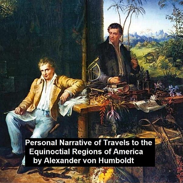 Personal Narrative of Travels to th Equinoctial Regions of America, Alexander von Humboldt