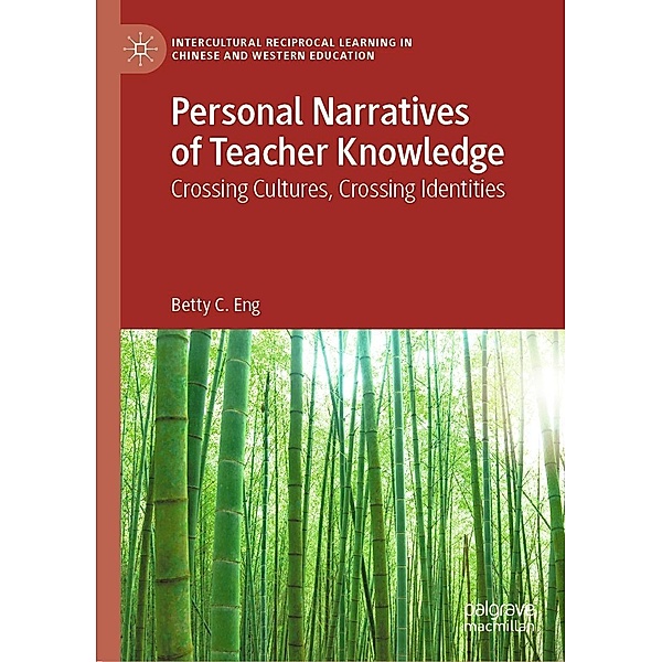 Personal Narratives of Teacher Knowledge / Intercultural Reciprocal Learning in Chinese and Western Education, Betty C. Eng