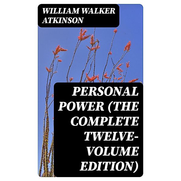 Personal Power (The Complete Twelve-Volume Edition), William Walker Atkinson
