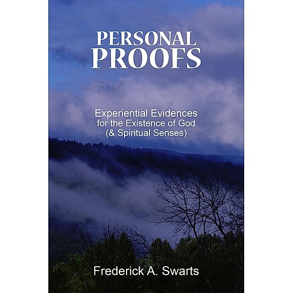 Personal Proofs: Experiential Evidences for the Existence of God (and Spiritual Senses), Frederick Swarts