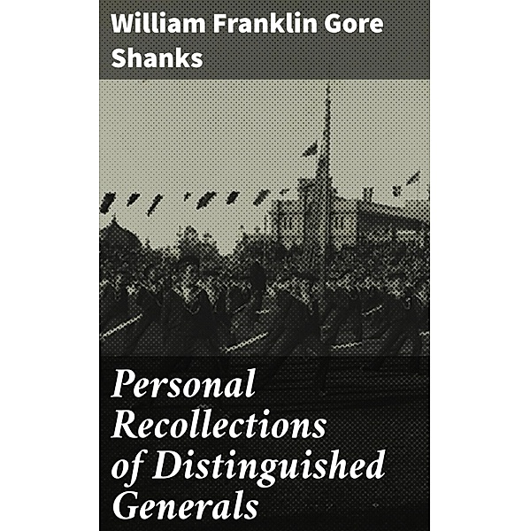 Personal Recollections of Distinguished Generals, William Franklin Gore Shanks