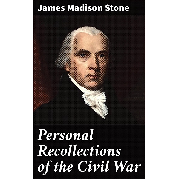 Personal Recollections of the Civil War, James Madison Stone