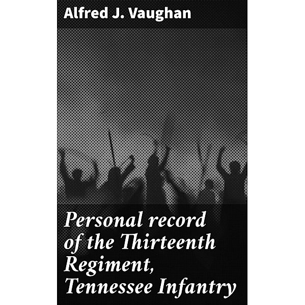 Personal record of the Thirteenth Regiment, Tennessee Infantry, Alfred J. Vaughan