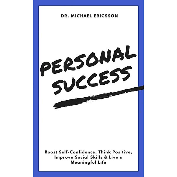 Personal Success: Boost Self-Confidence, Think Positive, Improve Social Skills & Live a Meaningful Life, Michael Ericsson