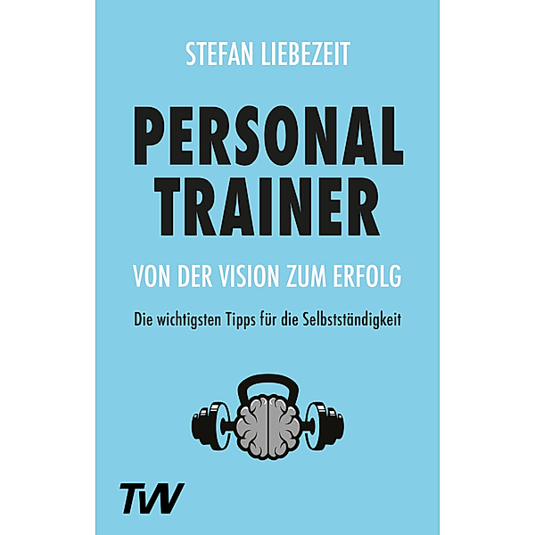 Personal Trainer: Von der Vision zum Erfolg, Stefan Liebezeit