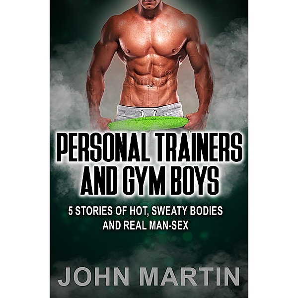 Personal Trainers and Gym Boys- 5 Stories of Hot, Sweaty Bodies and Real Man-Sex, John Martin