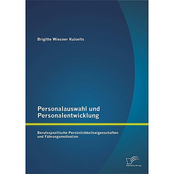Personalauswahl und Personalentwicklung: Berufsspezifische Persönlichkeitseigenschaften und Führungsmotivation, Brigitte Wiesner Kulovits