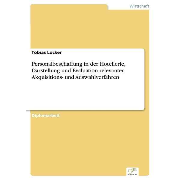 Personalbeschaffung in der Hotellerie, Darstellung und Evaluation relevanter Akquisitions- und Auswahlverfahren, Tobias Locker