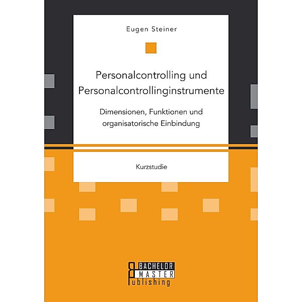 Personalcontrolling und Personalcontrollinginstrumente: Dimensionen, Funktionen und organisatorische Einbindung, Eugen Steiner
