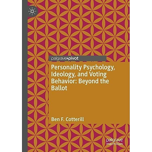Personality Psychology, Ideology, and Voting Behavior: Beyond the Ballot, Ben F. Cotterill