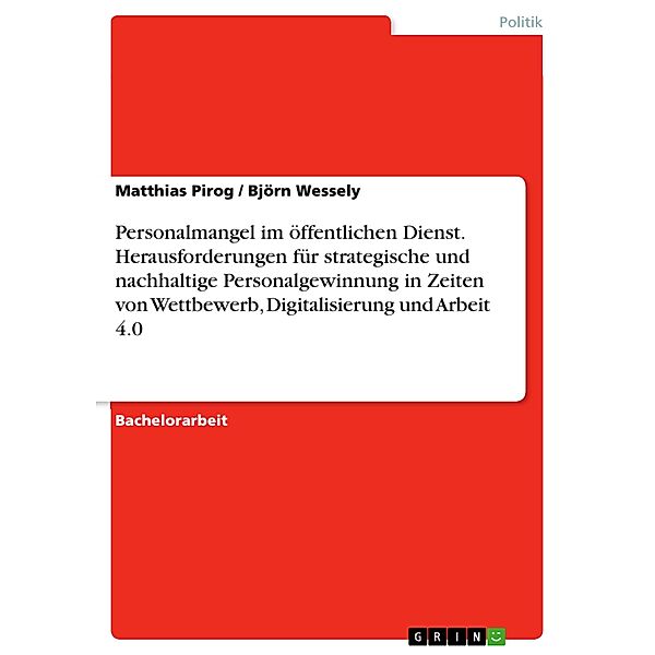 Personalmangel im öffentlichen Dienst. Herausforderungen für strategische und nachhaltige Personalgewinnung in Zeiten von Wettbewerb, Digitalisierung und Arbeit 4.0, Matthias Pirog, Björn Wessely