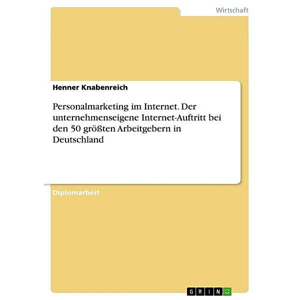Personalmarketing im Internet - Eine empirische Analyse des unternehmenseigenen Internet-Auftritts als Personalmarketing-Instrument am Beispiel der 50 größten Arbeitgeber in Deutschland, Henner Knabenreich