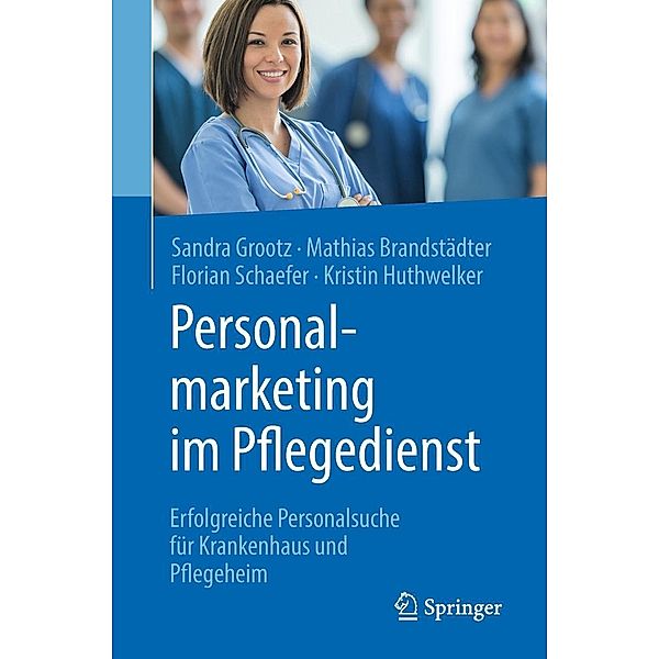 Personalmarketing im Pflegedienst, Sandra Grootz, Mathias Brandstädter, Florian Schaefer, Kristin Huthwelker