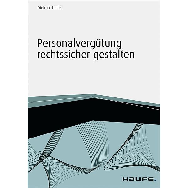 Personalvergütung rechtssicher gestalten / Haufe Fachbuch, Dietmar Heise
