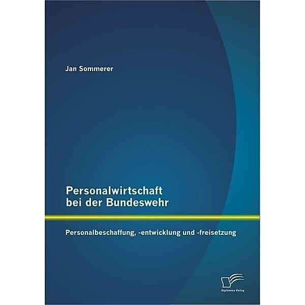 Personalwirtschaft bei der Bundeswehr: Personalbeschaffung, -entwicklung und -freisetzung, Jan Sommerer
