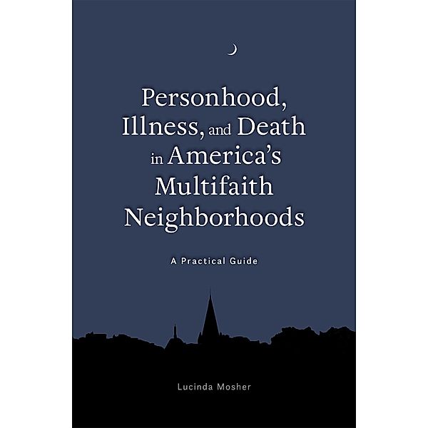 Personhood, Illness, and Death in America's Multifaith Neighborhoods, Lucinda Mosher