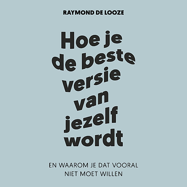 Persoonlijke Ontwikkeling en Gezondheid - 13 - Hoe je de beste versie van jezelf wordt, Raymond de Looze