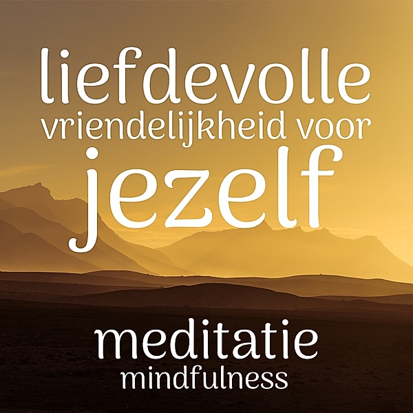Persoonlijke Ontwikkeling en Gezondheid - 93 - Liefdevolle Vriendelijkheid Voor Jezelf: Mindfulness Meditatie, Suzan van der Goes