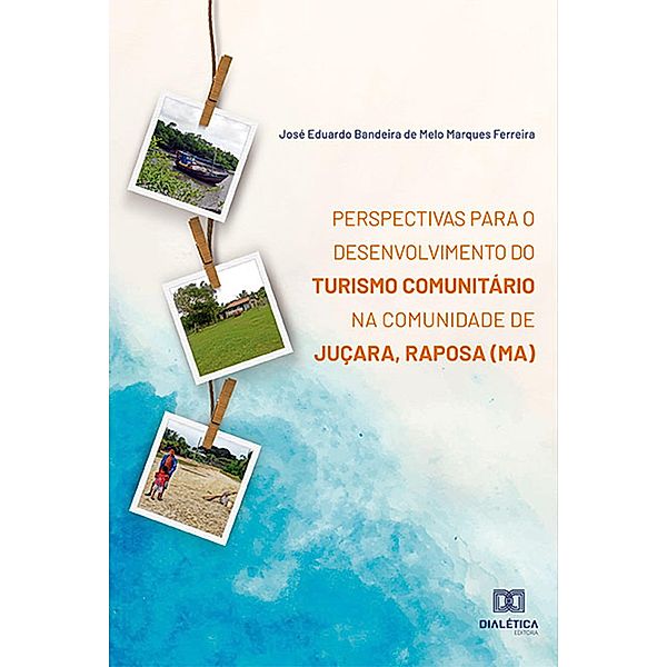 Perspectivas para o desenvolvimento do Turismo Comunitário na Comunidade de Juçara, Raposa (MA), José Eduardo Bandeira de Melo Marques Ferreira