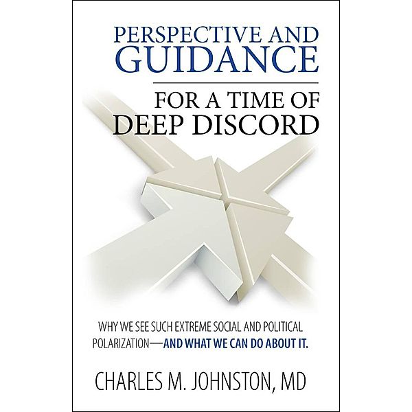Perspective and Guidance for a Time of Deep Discord: Why We See Such Extreme Social and Political Polarization-and What We Can Do About It, Charles Johnston