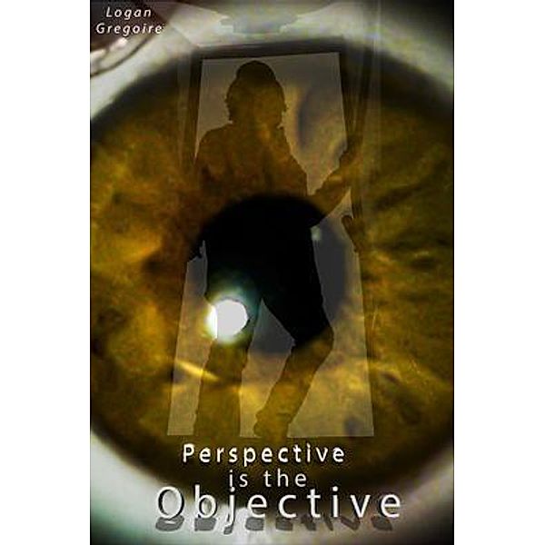 Perspective is the Objective, Logan R Gregoire