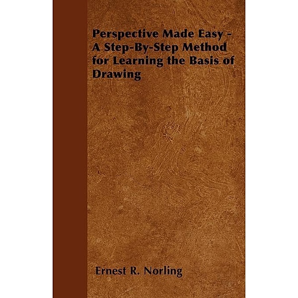 Perspective Made Easy - A Step-By-Step Method for Learning the Basis of Drawing, Ernest R. Norling