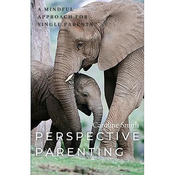 Perspective Parenting: A Mindful Approach for Single Parents / Caroline Smith, Caroline Smith