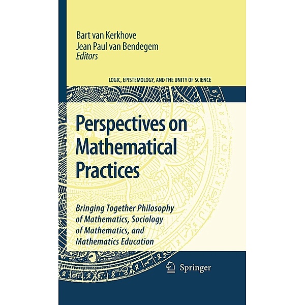 Perspectives on Mathematical Practices / Logic, Epistemology, and the Unity of Science Bd.5