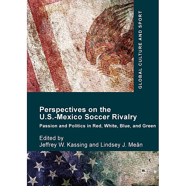 Perspectives on the U.S.-Mexico Soccer Rivalry, Jeffrey W. Kassing, Lindsey J. Meân