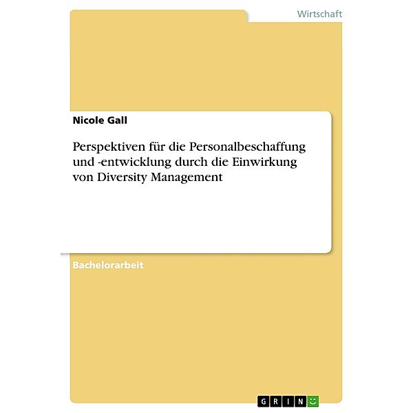 Perspektiven für die Personalbeschaffung und -entwicklung durch die Einwirkung von Diversity Management, Nicole Gall