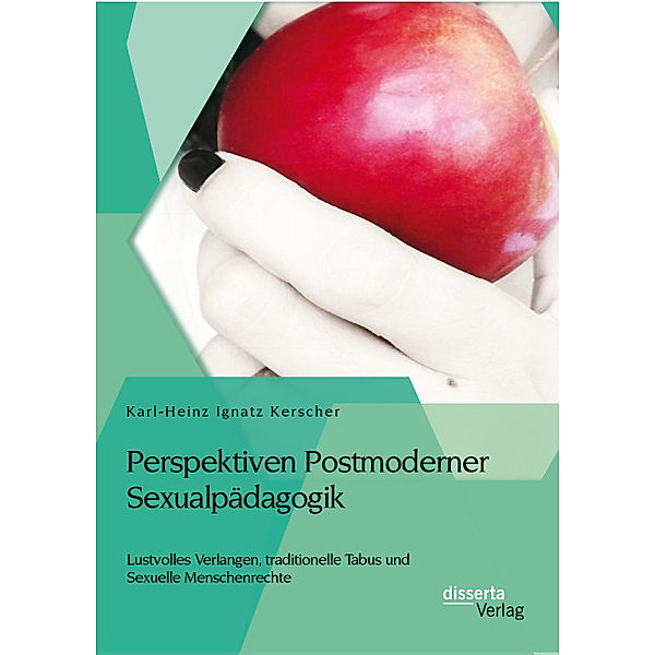 Perspektiven Postmoderner Sexualpädagogik: Lustvolles Verlangen, traditionelle Tabus und Sexuelle Menschenrechte, Karl-Heinz Ignatz Kerscher