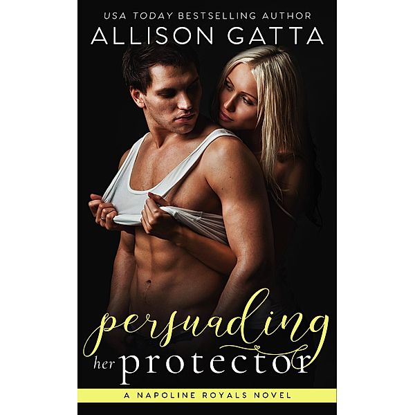 Persuading Her Protector (The Napoline Royals, #2) / The Napoline Royals, Allison Gatta