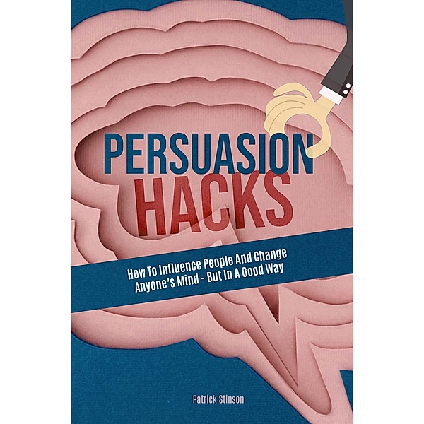 Persuasion Hacks: How To Influence People And Change Anyone's Mind - But In A Good Way, Melynda Tedder, Patrick Stinson