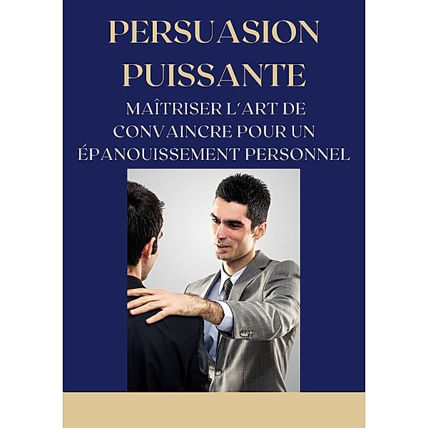 Persuasion Puissante : Maîtriser l'Art de Convaincre pour un Épanouissement Personnel (Mental) / Mental, Frédéric Gomes