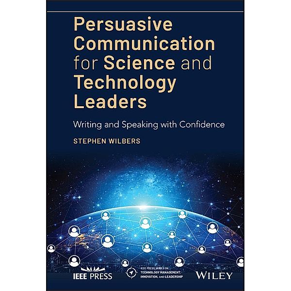 Persuasive Communication for Science and Technology Leaders / IEEE Press Series on Technology Management, Innovation, and Leadership, Stephen Wilbers