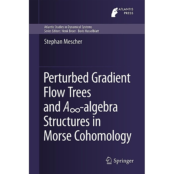 Perturbed Gradient Flow Trees and A8-algebra Structures in Morse Cohomology / Atlantis Studies in Dynamical Systems Bd.6, Stephan Mescher