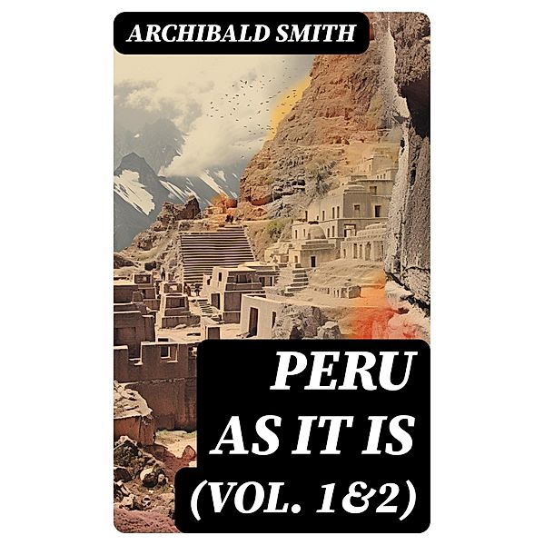 Peru as It Is (Vol. 1&2), Archibald Smith