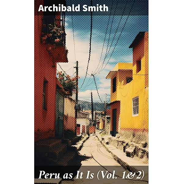 Peru as It Is (Vol. 1&2), Archibald Smith