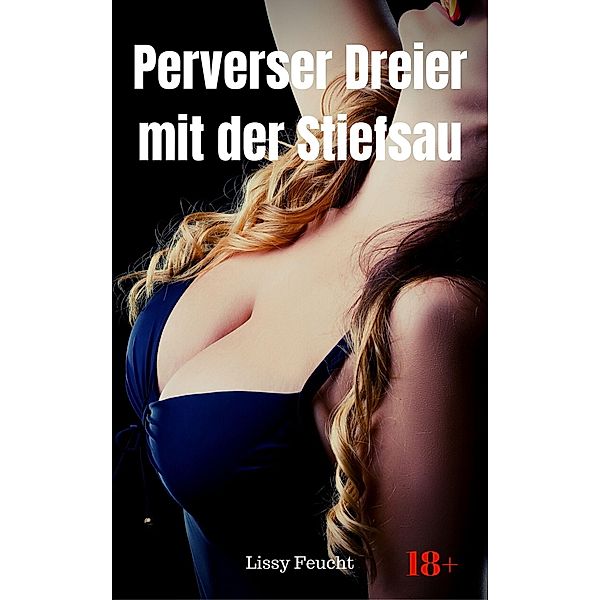 Perverser Dreier mit der Stiefsau, Lissy Feucht