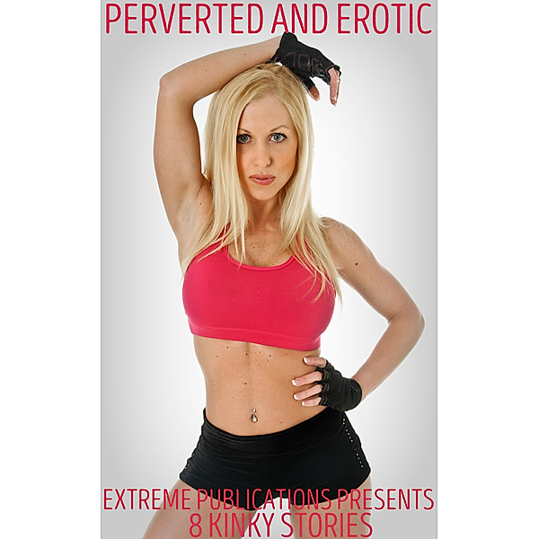 Perverted And Erotic: 8 Kinky Stories, Extreme Publications