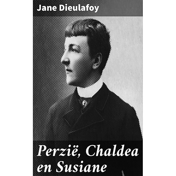 Perzië, Chaldea en Susiane, Jane Dieulafoy