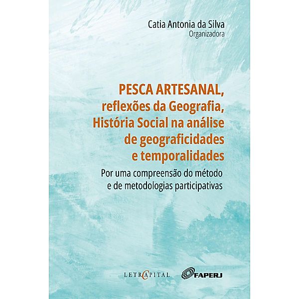 PESCA ARTESANAL, REFLEXÕES DA GEOGRAFIA, HISTÓRIA SOCIAL NA ANÁLISE DE GEOGRAFICIDADES E TEMPORALIDADES: por uma compreensão do método e de metodologias participativas, Catia Antonia da Silva