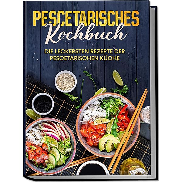 Pescetarisches Kochbuch: Die leckersten Rezepte der pescetarischen Küche - inkl. Fingerfood, Snacks & Poke Bowls für Pescetarier, Hennes Mankow